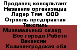 Продавец-консультант › Название организации ­ Лидер Тим, ООО › Отрасль предприятия ­ Текстиль › Минимальный оклад ­ 7 000 - Все города Работа » Вакансии   . Калининградская обл.,Приморск г.